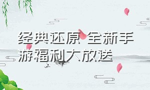 经典还原 全新手游福利大放送