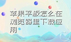 苹果平板怎么在浏览器里下载应用（苹果平板怎么下载应用）