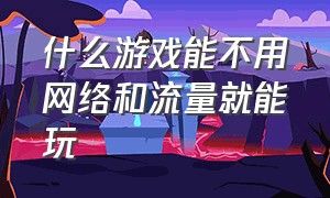 什么游戏能不用网络和流量就能玩