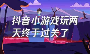 抖音小游戏玩两天终于过关了