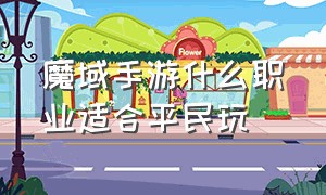 魔域手游什么职业适合平民玩（魔域手游什么职业适合平民玩的）