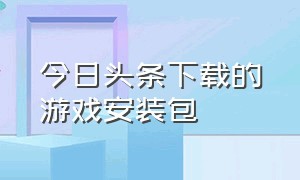 今日头条下载的游戏安装包