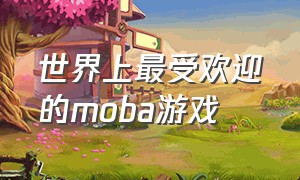 世界上最受欢迎的moba游戏