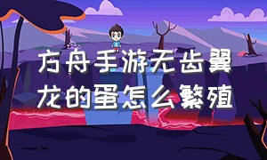 方舟手游无齿翼龙的蛋怎么繁殖