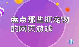 盘点那些抓宠物的网页游戏（十大宠物捕捉回合制网页游戏）