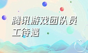 腾讯游戏团队员工待遇