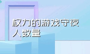 权力的游戏守夜人数量（权力的游戏守夜人反叛在第几集）