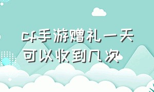 cf手游赠礼一天可以收到几次