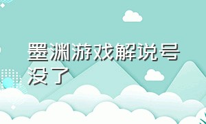 墨渊游戏解说号没了（墨渊游戏解说的视频哪里去了）