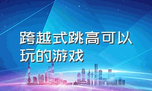 跨越式跳高可以玩的游戏