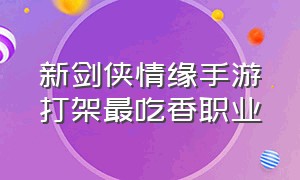 新剑侠情缘手游打架最吃香职业