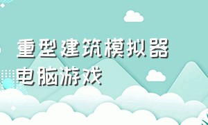 重型建筑模拟器 电脑游戏