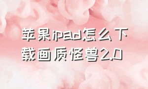 苹果ipad怎么下载画质怪兽2.0