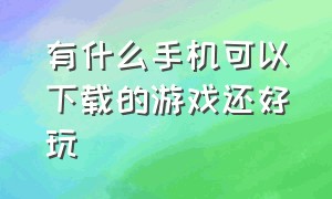 有什么手机可以下载的游戏还好玩