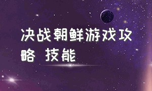 决战朝鲜游戏攻略 技能