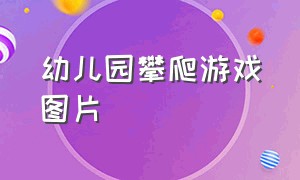 幼儿园攀爬游戏图片（幼儿园攀爬墙）