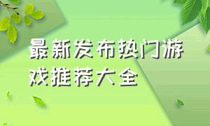 最新发布热门游戏推荐大全