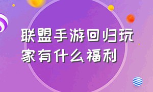 联盟手游回归玩家有什么福利