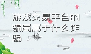 游戏交易平台的骗局属于什么诈骗