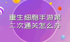 重生细胞手游第二次通关怎么办