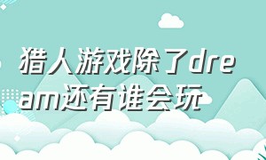 猎人游戏除了dream还有谁会玩