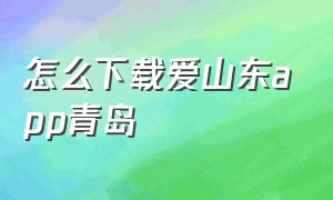 怎么下载爱山东app青岛