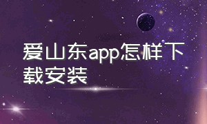 爱山东app怎样下载安装（爱山东app下载安装最新版本）
