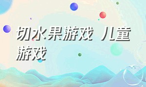 切水果游戏 儿童游戏