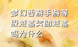 梦幻西游手游等级越高奖励越高吗为什么