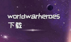 worldwarheroes 下载（worldwarheroes最新版本手游下载）