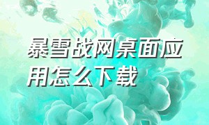 暴雪战网桌面应用怎么下载