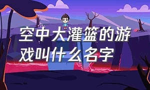 空中大灌篮的游戏叫什么名字