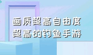 画质超高自由度超高的钓鱼手游