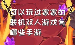 可以玩过家家的联机双人游戏有哪些手游（联机手游推荐双人小型游戏）