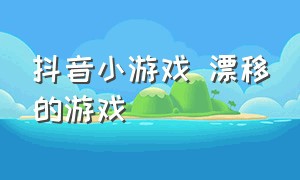 抖音小游戏 漂移的游戏