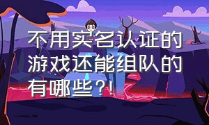 不用实名认证的游戏还能组队的有哪些?!