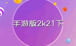 手游版2k21下（2k20正版手游下载软件）