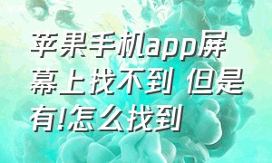 苹果手机app屏幕上找不到 但是有!怎么找到（苹果手机app怎么桌面找不到）