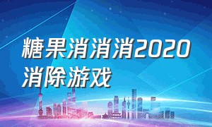 糖果消消消2020消除游戏（糖果消消消官网）