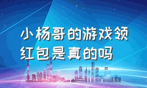 小杨哥的游戏领红包是真的吗（小杨哥的游戏领红包是真的吗知乎）