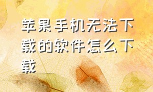 苹果手机无法下载的软件怎么下载