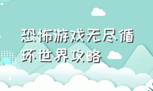 恐怖游戏无尽循环世界攻略