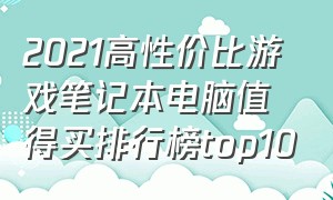 2021高性价比游戏笔记本电脑值得买排行榜top10