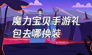 魔力宝贝手游礼包去哪换装