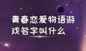 青春恋爱物语游戏名字叫什么