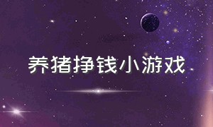 养猪挣钱小游戏（养猪赚钱小游戏官方正版）