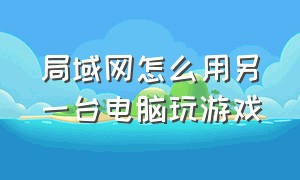 局域网怎么用另一台电脑玩游戏