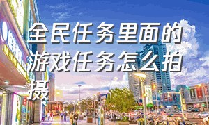 全民任务里面的游戏任务怎么拍摄