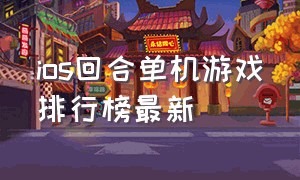 ios回合单机游戏排行榜最新（ios十大免费回合制单机游戏）