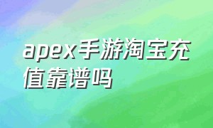 apex手游淘宝充值靠谱吗